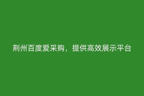 荊州百度愛采購，提供高效展示平臺