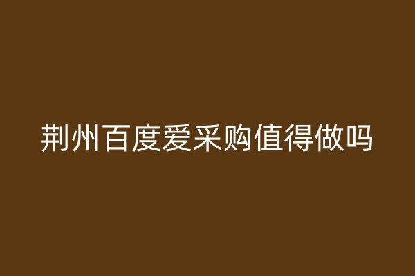 荊州百度愛采購值得做嗎