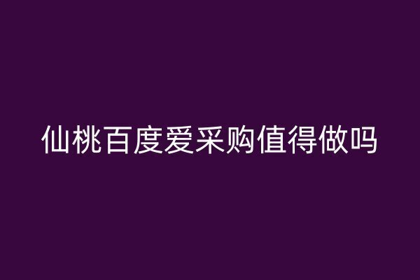 仙桃百度愛采購值得做嗎