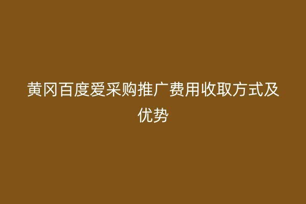 黃岡百度愛采購推廣費用收取方式及優(yōu)勢