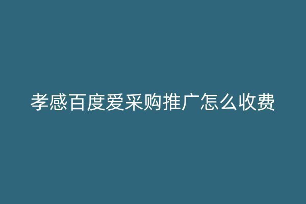 孝感百度愛(ài)采購(gòu)?fù)茝V怎么收費(fèi)
