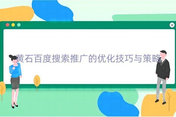 黃石百度搜索推廣的優(yōu)化技巧與策略
