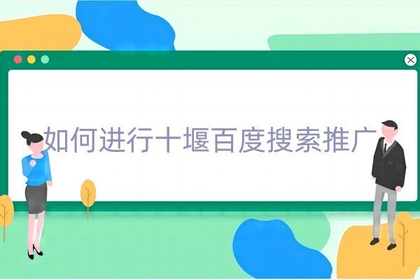 如何進行十堰百度搜索推廣