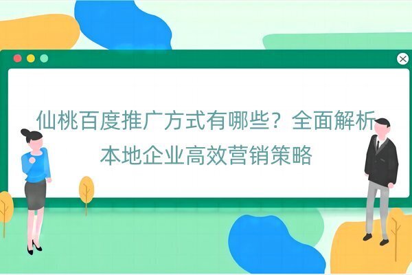仙桃百度推廣方式有哪些？全面解析本地企業(yè)高效營銷策略