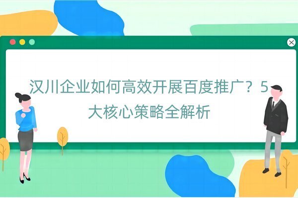 漢川企業(yè)如何高效開展百度推廣？5大核心策略全解析