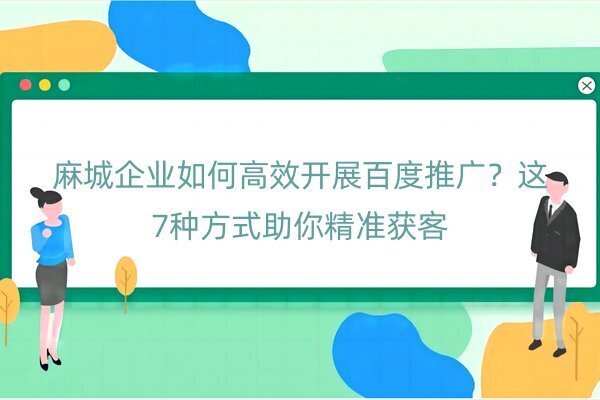 麻城企業(yè)如何高效開展百度推廣？這7種方式助你精準獲客